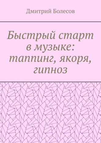 Быстрый старт в музыке: таппинг, якоря, гипноз Дмитрий Болесов, Быстрый старт в музыке: таппинг, якоря, гипноз