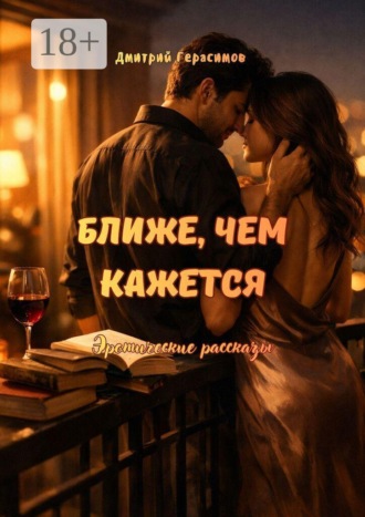 Ближе, чем кажется. Эротические рассказы Дмитрий Герасимов, Ближе, чем кажется. Эротические рассказы