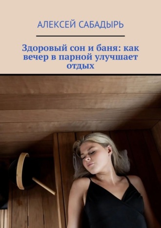 Здоровый сон и баня: как вечер в парной улучшает отдых Алексей Сабадырь, Здоровый сон и баня: как вечер в парной улучшает отдых