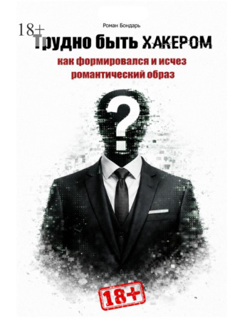 Трудно быть хакером. Как формировался и исчез романтический образ. Роман Бондарь, Трудно быть хакером. Как формировался и исчез романтический образ.