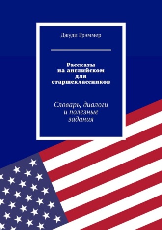 Рассказы на английском для старшеклассников. Словарь, диалоги и полезные задания Джуди Грэммер, Рассказы на английском для старшеклассников. Словарь, диалоги и полезные задания