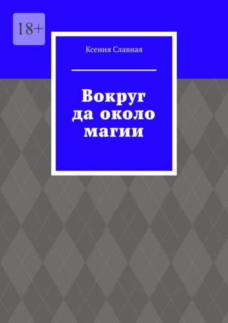 Вокруг да около магии Ксения Славная, Вокруг да около магии