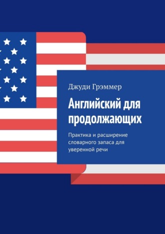 Английский для продолжающих. Практика и расширение словарного запаса для уверенной речи Джуди Грэммер, Английский для продолжающих. Практика и расширение словарного запаса для уверенной речи