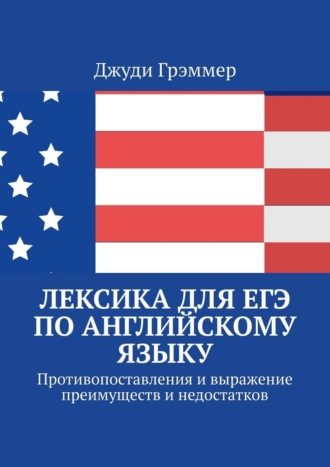 Лексика для ЕГЭ по английскому языку. Противопоставления и выражение преимуществ и недостатков Джуди Грэммер, Лексика для ЕГЭ по английскому языку. Противопоставления и выражение преимуществ и недостатков