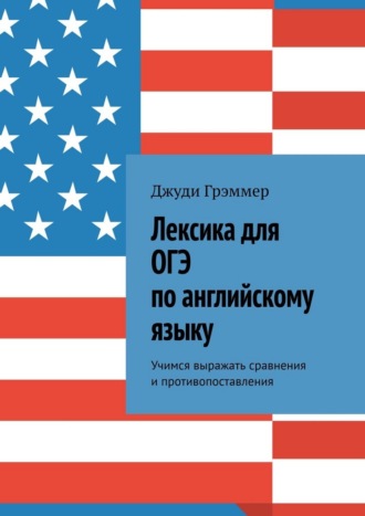 Лексика для ОГЭ по английскому языку. Учимся выражать сравнения и противопоставления Джуди Грэммер, Лексика для ОГЭ по английскому языку. Учимся выражать сравнения и противопоставления