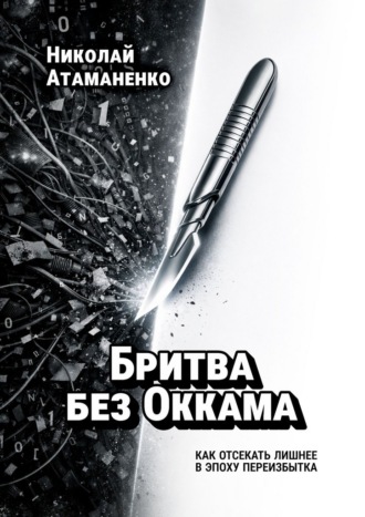 Бритва без Оккама. Как отсекать лишнее в эпоху переизбытка Николай Атаманенко, Бритва без Оккама. Как отсекать лишнее в эпоху переизбытка