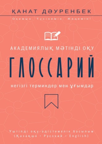Академиялық мәтінді оқу. Негізгі терминдер мен ұғымдар: глоссарий. Үштілді оқу-әдістемелік басылым (Қазақша • Русский • English) Қанат Дәуренбек, Академиялық мәтінді оқу. Негізгі терминдер мен ұғымдар: глоссарий. Үштілді оқу-әдістемелік басылым (Қазақша • Русский • English)