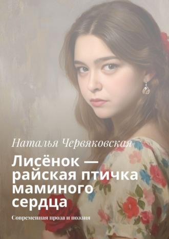 Лисёнок – райская птичка маминого сердца. Современная проза и поэзия Наталья Червяковская, Лисёнок – райская птичка маминого сердца. Современная проза и поэзия
