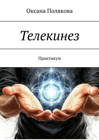 Телекинез. Практикум Оксана Полякова, Телекинез. Практикум