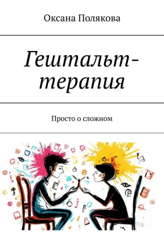 Гештальт-терапия. Просто о сложном Оксана Полякова, Гештальт-терапия. Просто о сложном