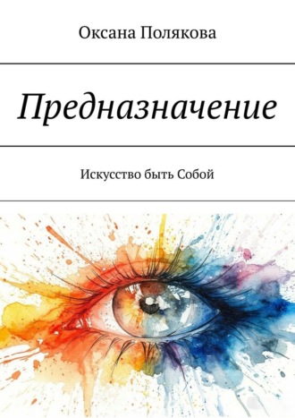 Предназначение. Искусство быть Собой Оксана Полякова, Предназначение. Искусство быть Собой