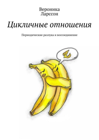 Цикличные отношения. Периодические разлука и воссоединение Вероника Ларссон, Цикличные отношения. Периодические разлука и воссоединение