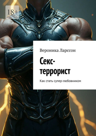 Секс-террорист. Как стать супер-любовником Вероника Ларссон, Секс-террорист. Как стать супер-любовником