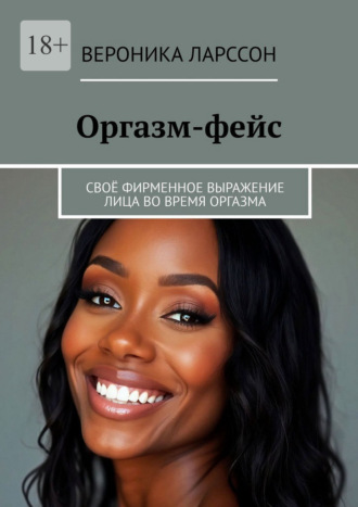 Оргазм-фейс. Своё фирменное выражение лица во время оргазма Вероника Ларссон, Оргазм-фейс. Своё фирменное выражение лица во время оргазма