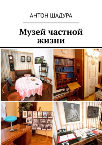 Музей частной жизни Антон Шадура, Музей частной жизни