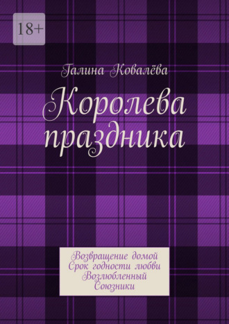 Королева праздника. Возвращение домой. Срок годности любви. Возлюбленный. Союзники Галина Ковалёва, Королева праздника. Возвращение домой. Срок годности любви. Возлюбленный. Союзники