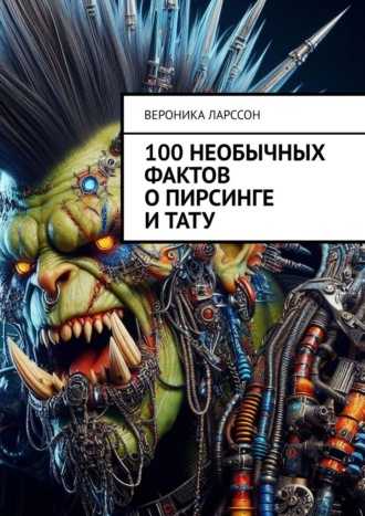 100 необычных фактов о пирсинге и тату Вероника Ларссон, 100 необычных фактов о пирсинге и тату