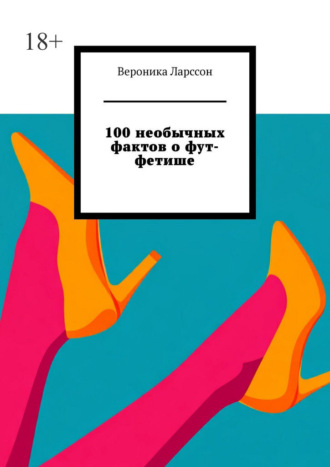 100 необычных фактов о фут-фетише Вероника Ларссон, 100 необычных фактов о фут-фетише