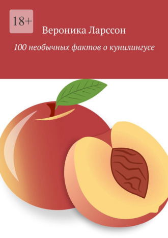 100 необычных фактов о кунилингусе Вероника Ларссон, 100 необычных фактов о кунилингусе
