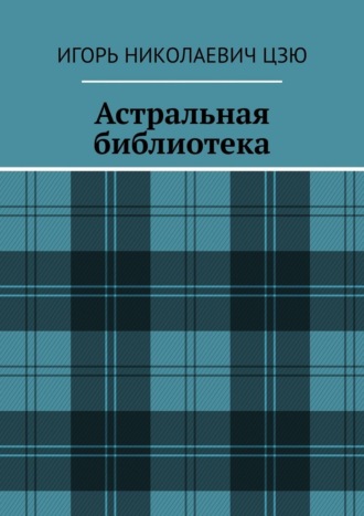 Астральная библиотека Игорь Николаевич Цзю, Астральная библиотека