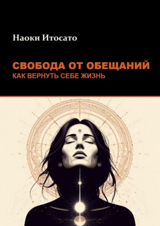 Свобода от обещаний: как вернуть себе жизнь Наоки Итосато, Свобода от обещаний: как вернуть себе жизнь
