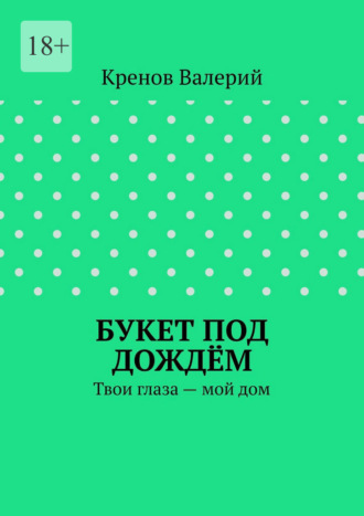 Букет под дождём. Твои глаза – мой дом Кренов Валерий, Букет под дождём. Твои глаза – мой дом
