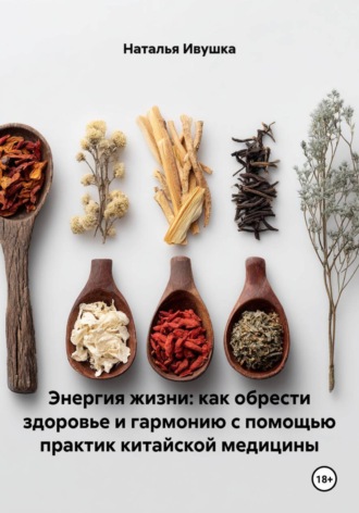 Энергия жизни: как обрести здоровье и гармонию с помощью практик китайской медицины , Энергия жизни: как обрести здоровье и гармонию с помощью практик китайской медицины
