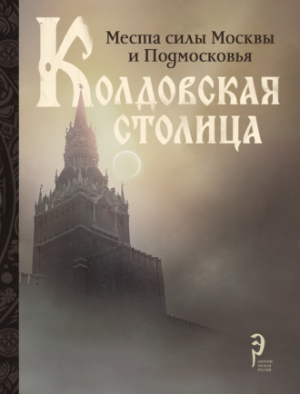 Колдовская столица. Места силы Москвы и Подмосковья Коллектив авторов, Колдовская столица. Места силы Москвы и Подмосковья
