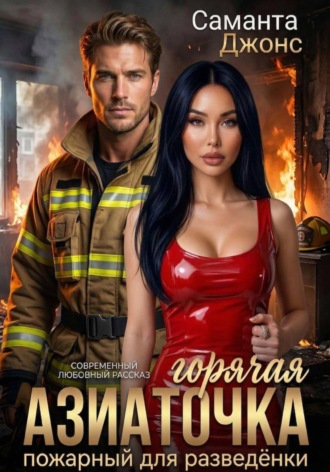Горячая Азиаточка. Пожарный для разведёнки. Современный любовный рассказ , Горячая Азиаточка. Пожарный для разведёнки. Современный любовный рассказ