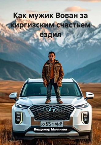 Как мужик Вован за киргизским счастьем ездил , Как мужик Вован за киргизским счастьем ездил