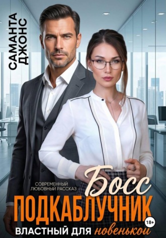 Босс подкаблучник. Властный для новенькой. Современный любовный рассказ , Босс подкаблучник. Властный для новенькой. Современный любовный рассказ