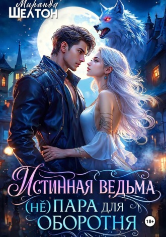 Истинная ведьма. (Не)пара для оборотня , Истинная ведьма. (Не)пара для оборотня
