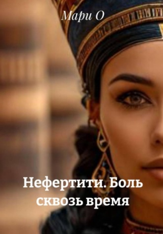 Нефертити. Боль сквозь время , Нефертити. Боль сквозь время