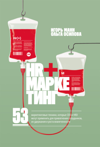 HR+маркетинг. 53 маркетинговые техники, которые СЕО и HRD могут применить для привлечения сотрудников, их удержания и роста вовлеченности Игорь Манн, Ольга Осипова, HR+маркетинг. 53 маркетинговые техники, которые СЕО и HRD могут применить для привлечения сотрудников, их удержания и роста вовлеченности