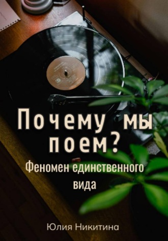 Почему мы поем? Феномен единственного вида , Почему мы поем? Феномен единственного вида