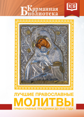 Лучшие православные молитвы. Православные праздники до 2040 года Коллектив авторов, Лучшие православные молитвы. Православные праздники до 2040 года
