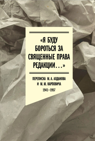«Я буду бороться за священные права редакции». Переписка М. А. Алданова и М. М. Карповича. 1941–1957 Коллектив авторов, «Я буду бороться за священные права редакции». Переписка М. А. Алданова и М. М. Карповича. 1941–1957