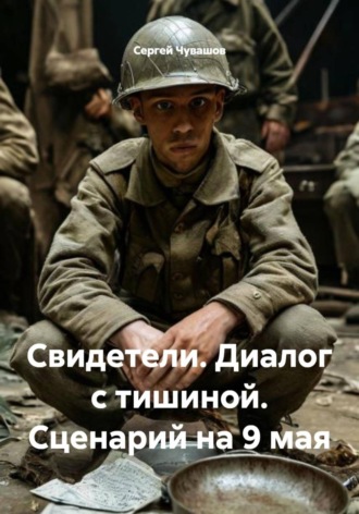 Свидетели. Диалог с тишиной. Сценарий на 9 мая , Свидетели. Диалог с тишиной. Сценарий на 9 мая