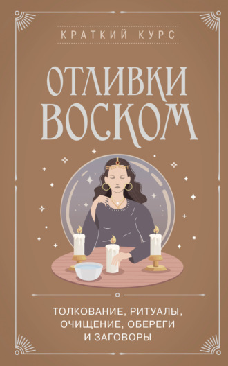 Отливки воском. Толкование, ритуалы, очищение, обереги и заговоры Коллектив авторов, Отливки воском. Толкование, ритуалы, очищение, обереги и заговоры