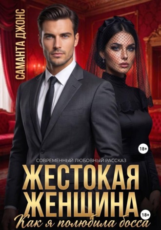 Жестокая Женщина. Как я полюбила босса. Современный любовный рассказ , Жестокая Женщина. Как я полюбила босса. Современный любовный рассказ