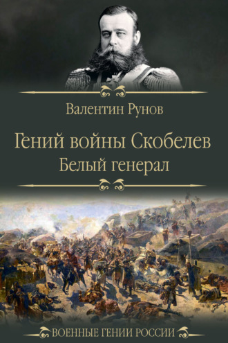 Гений войны Скобелев. «Белый генерал» Валентин Рунов, Гений войны Скобелев. «Белый генерал»