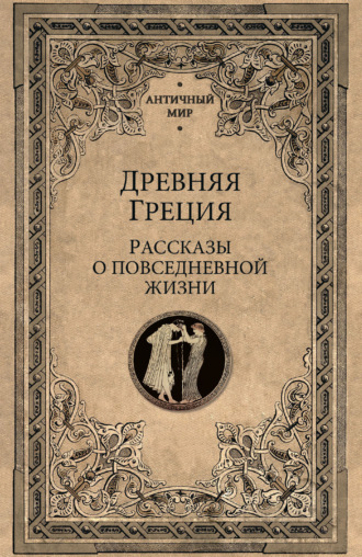 Древняя Греция. Рассказы о повседневной жизни Сборник, Древняя Греция. Рассказы о повседневной жизни
