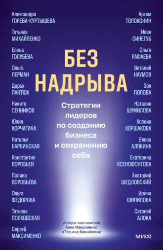 Без надрыва. Стратегии лидеров по созданию бизнеса и сохранению себя Коллектив авторов, Татьяна Михайленко, Без надрыва. Стратегии лидеров по созданию бизнеса и сохранению себя