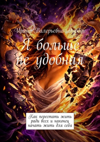 Я больше не удобная. Как перестать жить ради всех и наконец начать жить для себя Ирина Дурдук, Я больше не удобная. Как перестать жить ради всех и наконец начать жить для себя