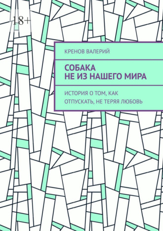 Собака не из нашего мира. История о том, как отпускать, не теряя любовь , Собака не из нашего мира. История о том, как отпускать, не теряя любовь