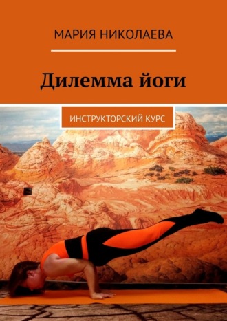 Дилемма йоги. Инструкторский курс Мария Николаева, Дилемма йоги. Инструкторский курс