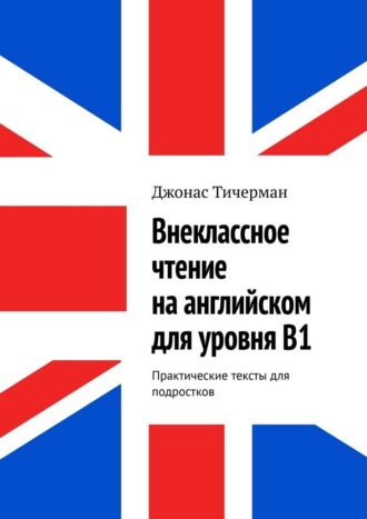 Внеклассное чтение на английском для уровня B1. Практические тексты для подростков , Внеклассное чтение на английском для уровня B1. Практические тексты для подростков
