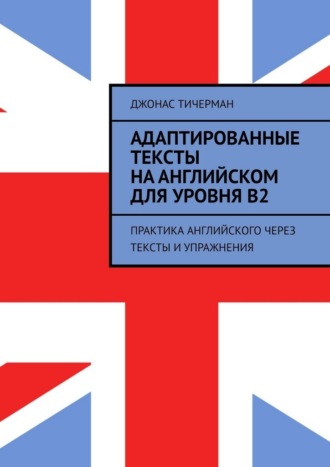 Адаптированные тексты на английском для уровня B2. Практика английского через тексты и упражнения , Адаптированные тексты на английском для уровня B2. Практика английского через тексты и упражнения