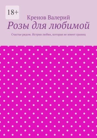 Розы для любимой. Счастье рядом. Истрия любви, которая не имеет границ , Розы для любимой. Счастье рядом. Истрия любви, которая не имеет границ
