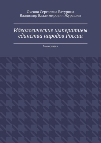 Идеологические императивы единства народов России. Монография Оксана Батурина, Владимир Журавлев, Идеологические императивы единства народов России. Монография